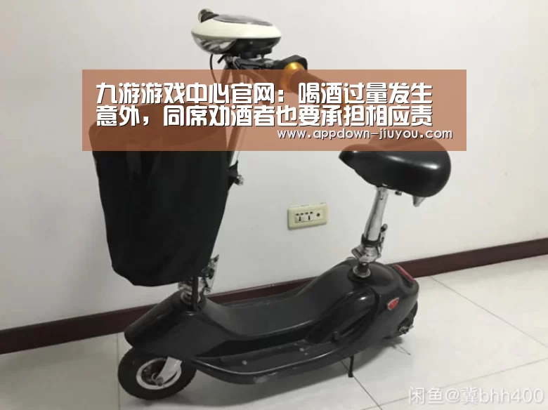 九游游戏中心官网:喝酒过量发生意外,同席劝酒者也要承担相应责任!(图1) 九游官网下载