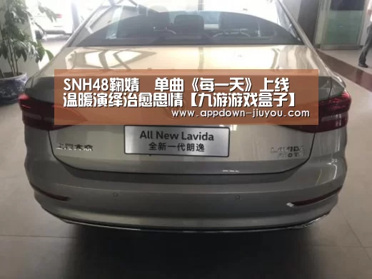 SNH48鞠婧祎单曲《每一天》上线 温暖演绎治愈思情【九游游戏盒子】(图1) 九游游戏盒子