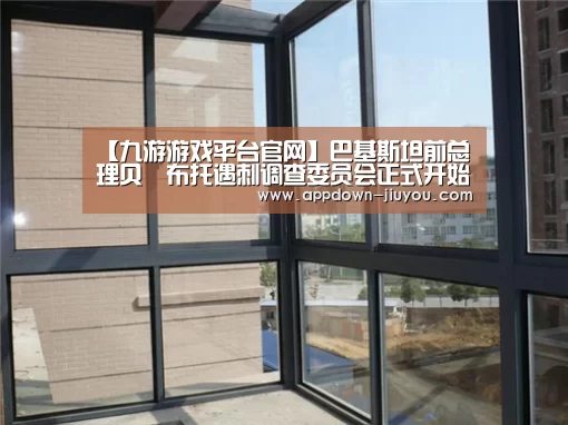 【九游游戏平台官网】巴基斯坦前总理贝•布托遇刺调查委员会正式开始工作(图1)