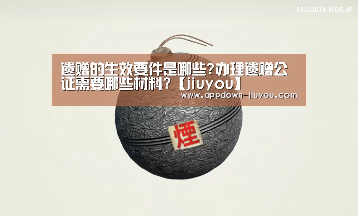 遗赠的生效要件是哪些?办理遗赠公证需要哪些材料?【jiuyou】(图2) 九游游戏平台官网