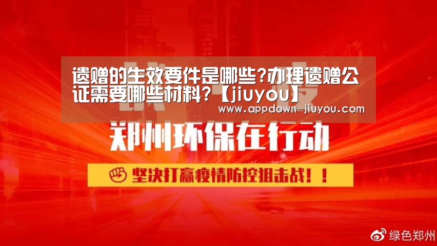 遗赠的生效要件是哪些?办理遗赠公证需要哪些材料?【jiuyou】(图4) 九游游戏盒子