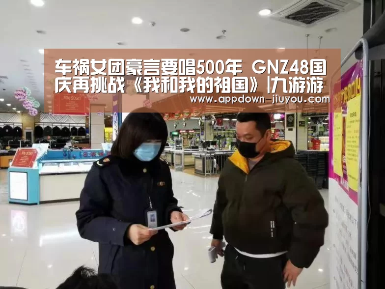 车祸女团豪言要唱500年 GNZ48国庆再挑战《我和我的祖国》|九游游戏中心官网(图1) 车祸女团豪言要唱500年 GNZ48国庆再挑战《我和我的祖国》|九游游戏中心官网(图1)