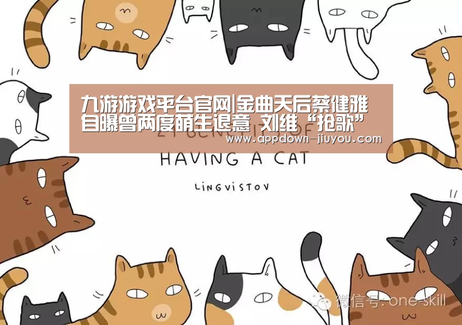 九游游戏平台官网|金曲天后蔡健雅自曝曾两度萌生退意 刘维“抢歌”获超高支持率(图1) 九游游戏中心官网